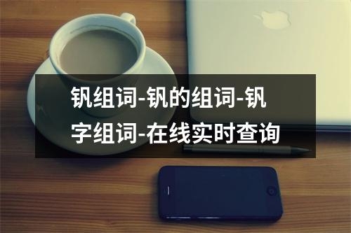 钒组词-钒的组词-钒字组词-在线实时查询