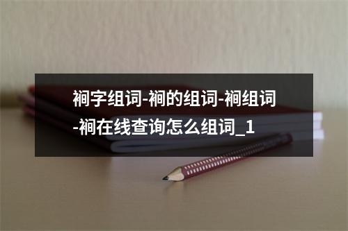 裥字组词-裥的组词-裥组词-裥在线查询怎么组词_1