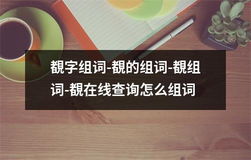 覩字组词-覩的组词-覩组词-覩在线查询怎么组词
