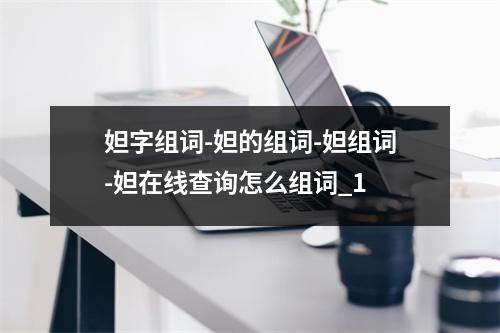 妲字组词-妲的组词-妲组词-妲在线查询怎么组词_1