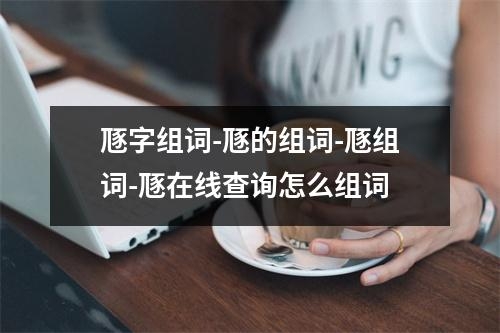 豗字组词-豗的组词-豗组词-豗在线查询怎么组词
