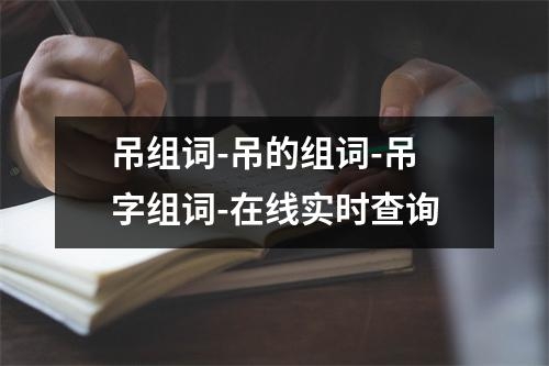 吊组词-吊的组词-吊字组词-在线实时查询