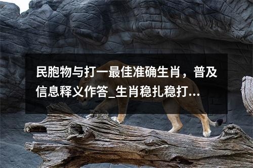 民胞物与打一最佳准确生肖，普及信息释义作答_生肖稳扎稳打的践行者实时意释