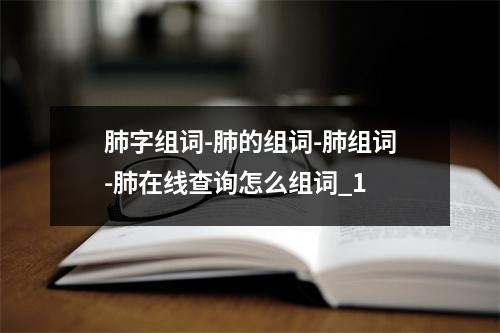 肺字组词-肺的组词-肺组词-肺在线查询怎么组词_1