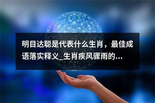 明目达聪是代表什么生肖，最佳成语落实释义_生肖疾风骤雨的开拓者实时意释