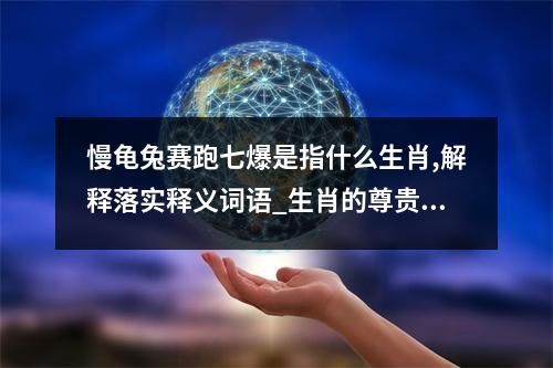 慢龟兔赛跑七爆是指什么生肖,解释落实释义词语_生肖的尊贵与力量实时意释