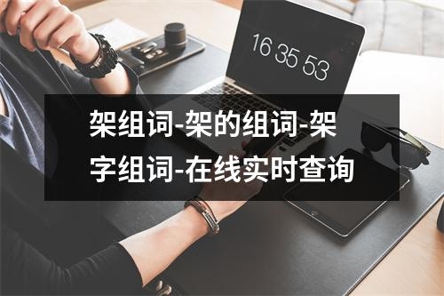 架组词-架的组词-架字组词-在线实时查询