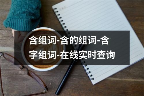 含组词-含的组词-含字组词-在线实时查询