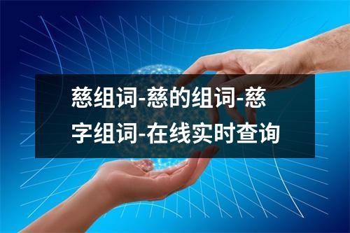 慈组词-慈的组词-慈字组词-在线实时查询