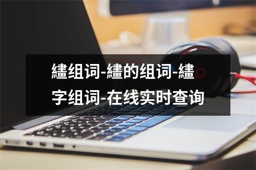 繣组词-繣的组词-繣字组词-在线实时查询