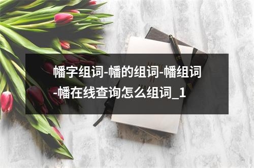 幡字组词-幡的组词-幡组词-幡在线查询怎么组词_1