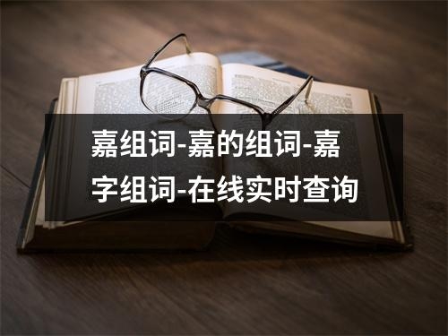 嘉组词-嘉的组词-嘉字组词-在线实时查询