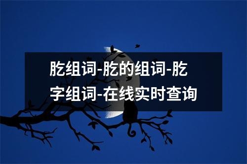 肐组词-肐的组词-肐字组词-在线实时查询