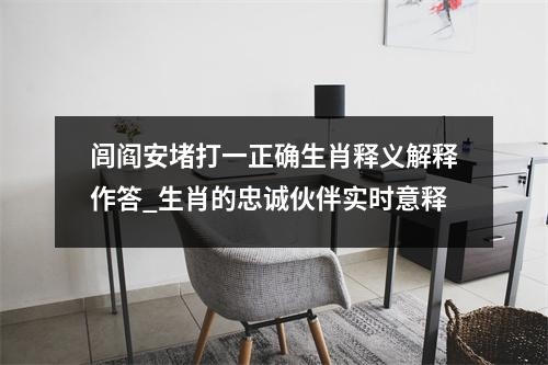 闾阎安堵打一正确生肖释义解释作答_生肖的忠诚伙伴实时意释