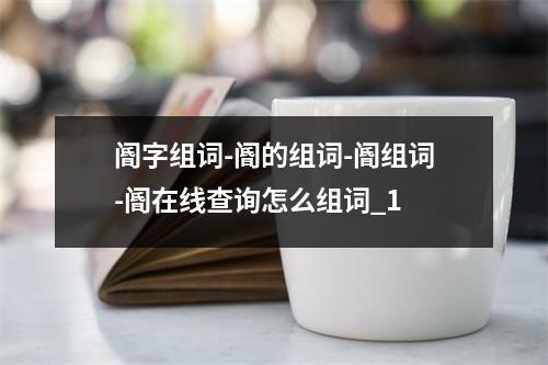 阍字组词-阍的组词-阍组词-阍在线查询怎么组词_1