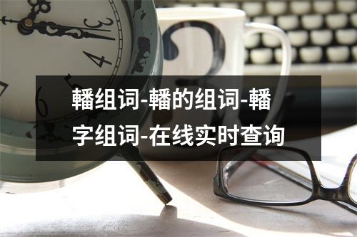 轓组词-轓的组词-轓字组词-在线实时查询