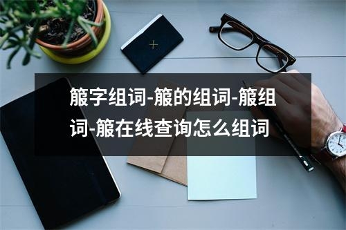 箙字组词-箙的组词-箙组词-箙在线查询怎么组词