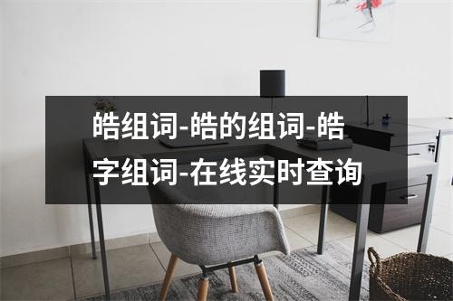 皓组词-皓的组词-皓字组词-在线实时查询