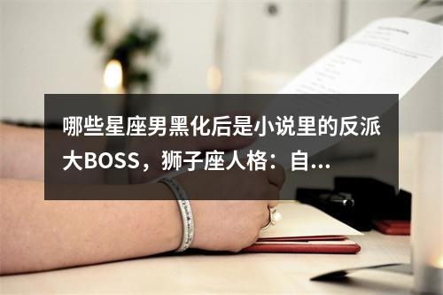 哪些星座男黑化后是小说里的反派大BOSS，狮子座人格：自恋型人格实时意释