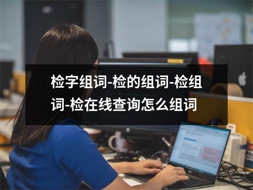检字组词-检的组词-检组词-检在线查询怎么组词