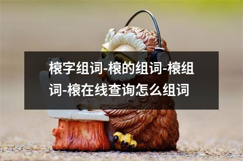 榱字组词-榱的组词-榱组词-榱在线查询怎么组词
