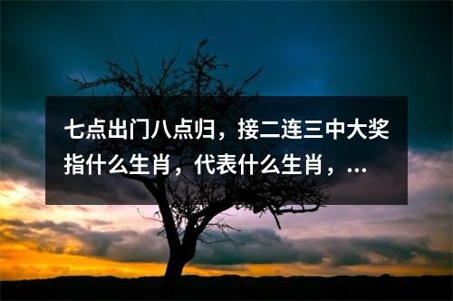 七点出门八点归，接二连三中大奖指什么生肖，代表什么生肖，解读生肖成语释义解释实时意释