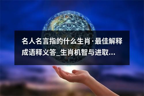 名人名言指的什么生肖·最佳解释成语释义答_生肖机智与进取的象征实时意释