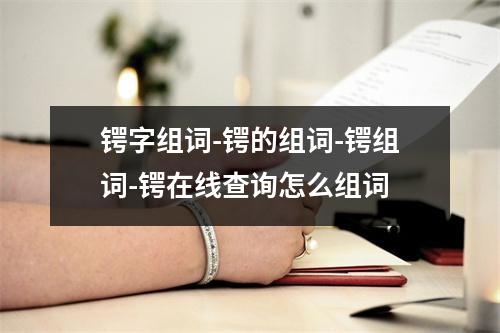 锷字组词-锷的组词-锷组词-锷在线查询怎么组词