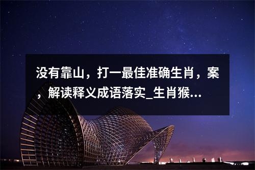 没有靠山，打一最佳准确生肖，案，解读释义成语落实_生肖猴的机敏实时意释