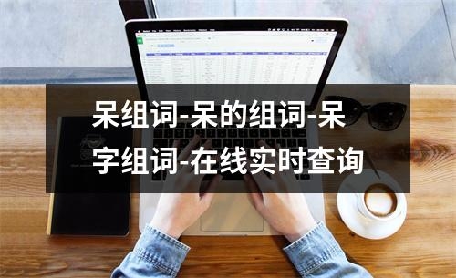 呆组词-呆的组词-呆字组词-在线实时查询