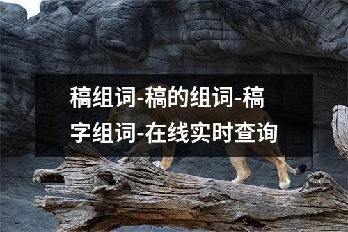 稿组词-稿的组词-稿字组词-在线实时查询