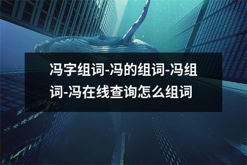 冯字组词-冯的组词-冯组词-冯在线查询怎么组词